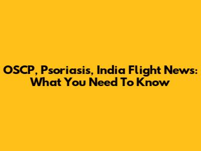 OSCP, Psoriasis, India Flight News: What You Need To Know