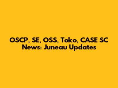 OSCP, SE, OSS, Toko, CASE SC News: Juneau Updates