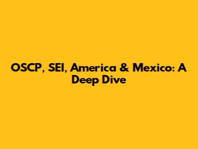 OSCP, SEI, America & Mexico: A Deep Dive
