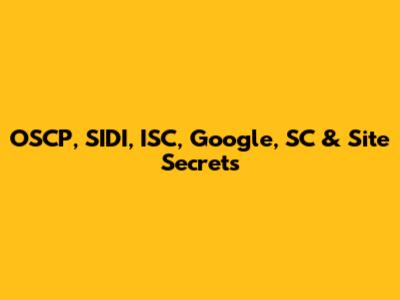 OSCP, SIDI, ISC, Google, SC & Site Secrets