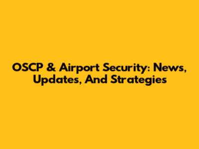 OSCP & Airport Security: News, Updates, And Strategies