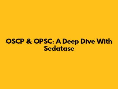 OSCP & OPSC: A Deep Dive With Sedatase