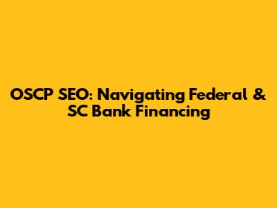 OSCP SEO: Navigating Federal & SC Bank Financing