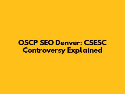 OSCP SEO Denver: CSESC Controversy Explained