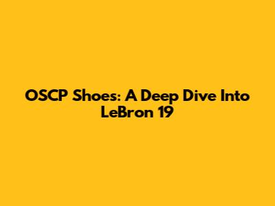 OSCP Shoes: A Deep Dive Into LeBron 19