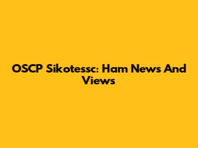 OSCP Sikotessc: Ham News And Views