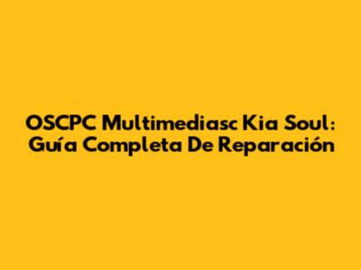 OSCPC Multimediasc Kia Soul: Guía Completa De Reparación