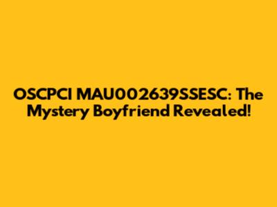 OSCPCI MAU002639SSESC: The Mystery Boyfriend Revealed!