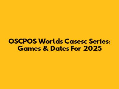 OSCPOS Worlds Casesc Series: Games & Dates For 2025