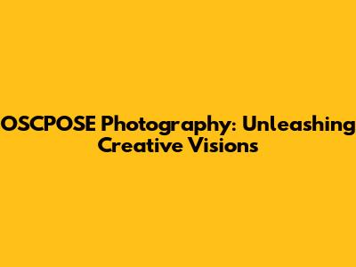 OSCPOSE Photography: Unleashing Creative Visions