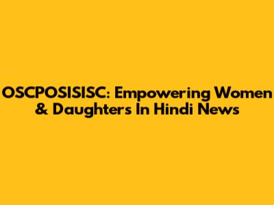 OSCPOSISISC: Empowering Women & Daughters In Hindi News