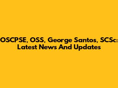 OSCPSE, OSS, George Santos, SCSc: Latest News And Updates