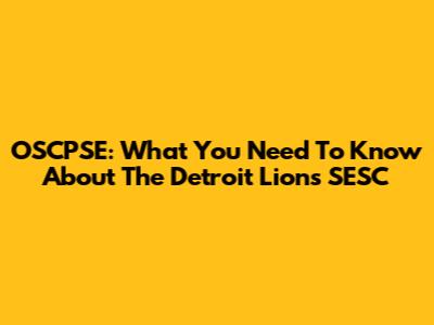 OSCPSE: What You Need To Know About The Detroit Lions' SESC
