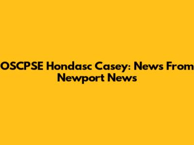 OSCPSE Hondasc Casey: News From Newport News