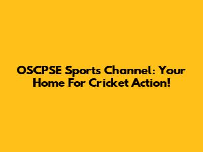 OSCPSE Sports Channel: Your Home For Cricket Action!