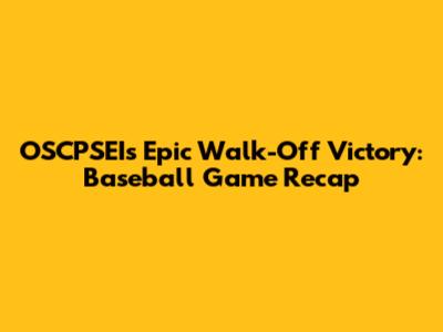 OSCPSEI's Epic Walk-Off Victory: Baseball Game Recap
