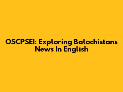 OSCPSEI: Exploring Balochistan's News In English