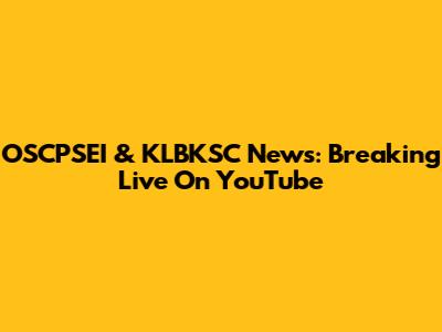 OSCPSEI & KLBKSC News: Breaking Live On YouTube