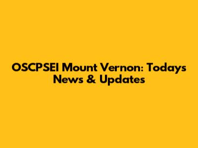 OSCPSEI Mount Vernon: Today's News & Updates