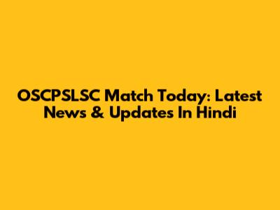 OSCPSLSC Match Today: Latest News & Updates In Hindi