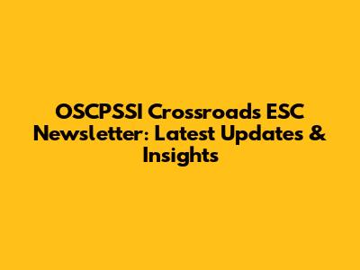 OSCPSSI Crossroads ESC Newsletter: Latest Updates & Insights