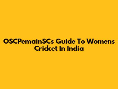 OSCPemainSC's Guide To Women's Cricket In India
