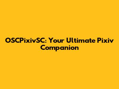 OSCPixivSC: Your Ultimate Pixiv Companion