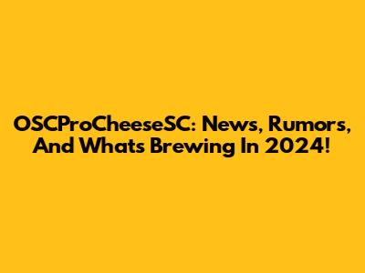 OSCProCheeseSC: News, Rumors, And What's Brewing In 2024!