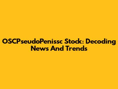 OSCPseudoPenissc Stock: Decoding News And Trends