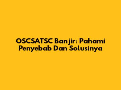 OSCSATSC Banjir: Pahami Penyebab Dan Solusinya