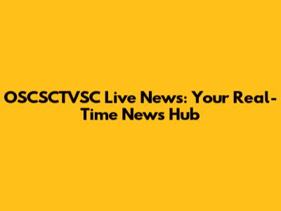 OSCSCTVSC Live News: Your Real-Time News Hub