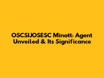 OSCSIJOSESC Minott: Agent Unveiled & Its Significance