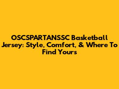 OSCSPARTANSSC Basketball Jersey: Style, Comfort, & Where To Find Yours
