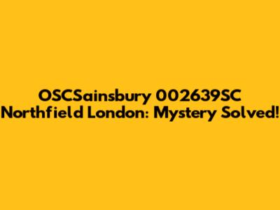OSCSainsbury 002639SC Northfield London: Mystery Solved!