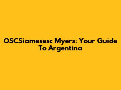 OSCSiamesesc Myers: Your Guide To Argentina