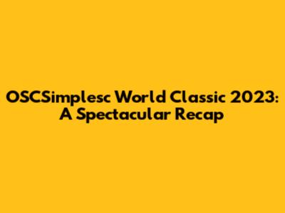 OSCSimplesc World Classic 2023: A Spectacular Recap