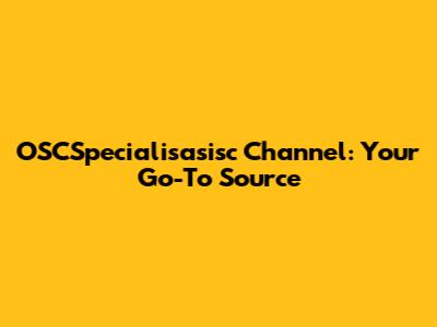 OSCSpecialisasisc Channel: Your Go-To Source