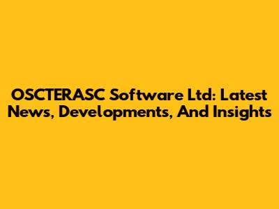 OSCTERASC Software Ltd: Latest News, Developments, And Insights