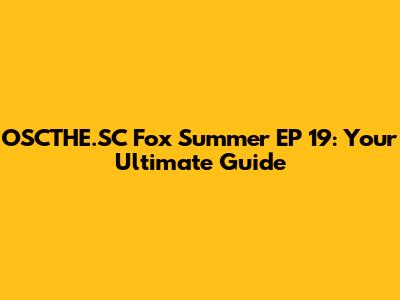 OSCTHE.SC Fox Summer EP 19: Your Ultimate Guide