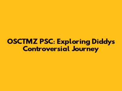 OSCTMZ PSC: Exploring Diddy's Controversial Journey