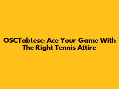 OSCTablesc: Ace Your Game With The Right Tennis Attire