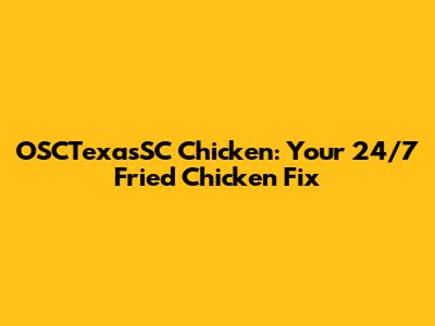 OSCTexasSC Chicken: Your 24/7 Fried Chicken Fix
