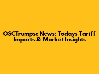 OSCTrumpsc News: Today's Tariff Impacts & Market Insights