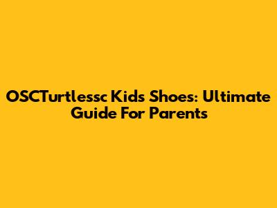 OSCTurtlessc Kids Shoes: Ultimate Guide For Parents