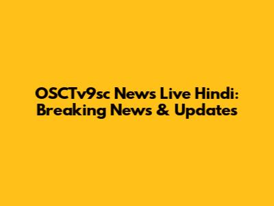 OSCTv9sc News Live Hindi: Breaking News & Updates