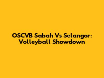 OSCVB Sabah Vs Selangor: Volleyball Showdown