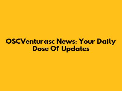 OSCVenturasc News: Your Daily Dose Of Updates