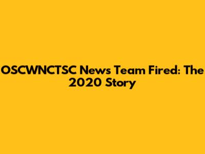 OSCWNCTSC News Team Fired: The 2020 Story