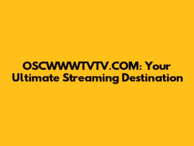 OSCWWWTVTV.COM: Your Ultimate Streaming Destination