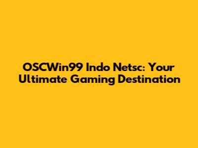 OSCWin99 Indo Netsc: Your Ultimate Gaming Destination